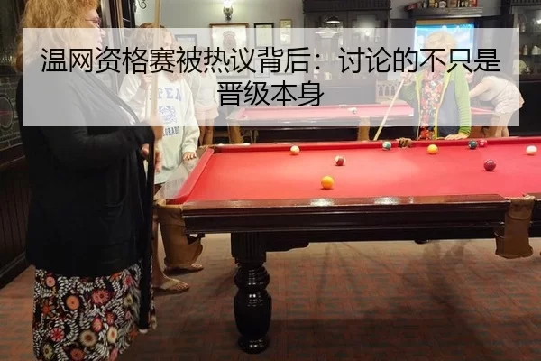 温网资格赛被热议背后：讨论的不只是晋级本身